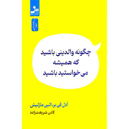 کتاب چگونه والدينی باشيد كه هميشه می خواستيد اثر ادل فی بر و الين مازليش نشر نسل نو انديش