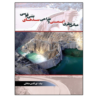 کتاب مبانی نظری ایمنی و طراحی سدهای بتنی قوسی اثر نورالدین صادقی نشر دانشگاهی فرهمند