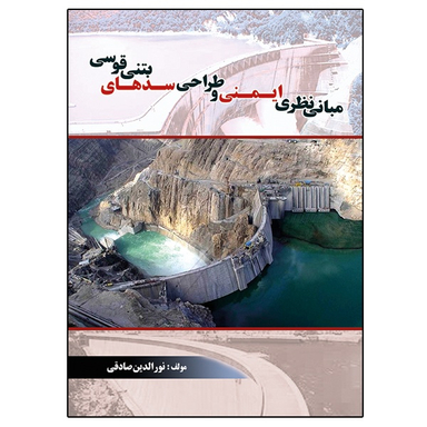 کتاب مبانی نظری ایمنی و طراحی سدهای بتنی قوسی اثر نورالدین صادقی نشر دانشگاهی فرهمند