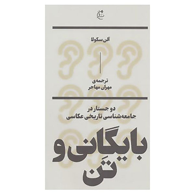 کتاب بایگانی و تن:دو جستار در جامعه شناسی تاریخی عکاسی اثر آلن سکولا