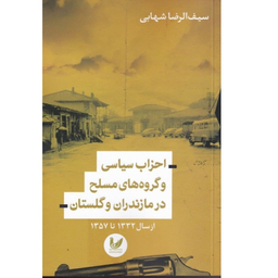 کتاب احزاب سیاسی و گروه های مسلح در مازندران و گلستان اثر سیف الرضا شهابی انتشارات اندیشه احسان