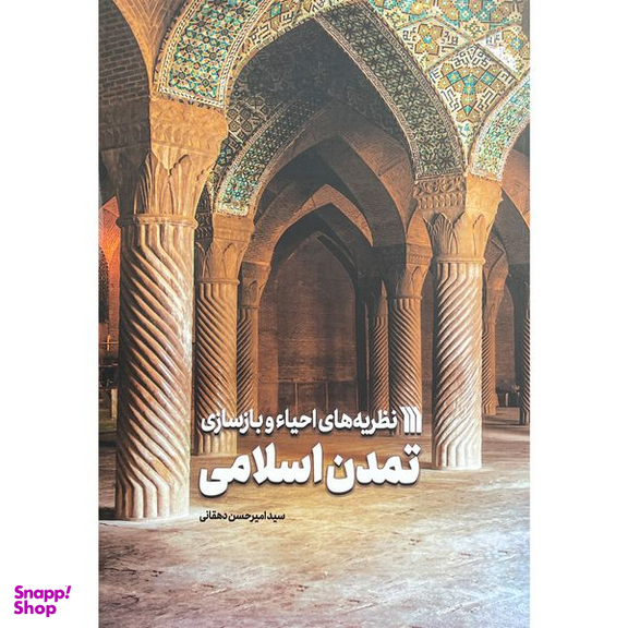 کتاب نظريه های احياء وبازسازی تمدن اسلامی اثر سيد امير حسين دهقانی نشر سروش