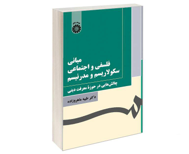 کتاب مبانی فلسفی و اجتماعی سکولاریسم و مدرنیسم؛ چالش هایی در حوزه معرفت دینی اثر دکتر طیبه ماهروزاده نشر سمت