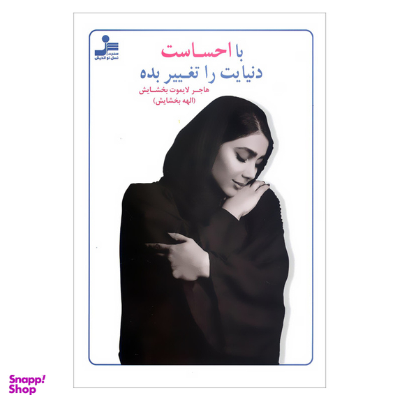 کتاب با احساست دنیایت را تغییر بده اثر هاجر لایموت بخشایش نشر نسل نواندیش