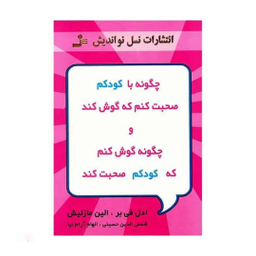 کتاب چگونه با کودکم صحبت کنم که گوش کند و چگونه گوش کنم که کودکم صحبت کند اثر ادل فی بر انتشارات معین