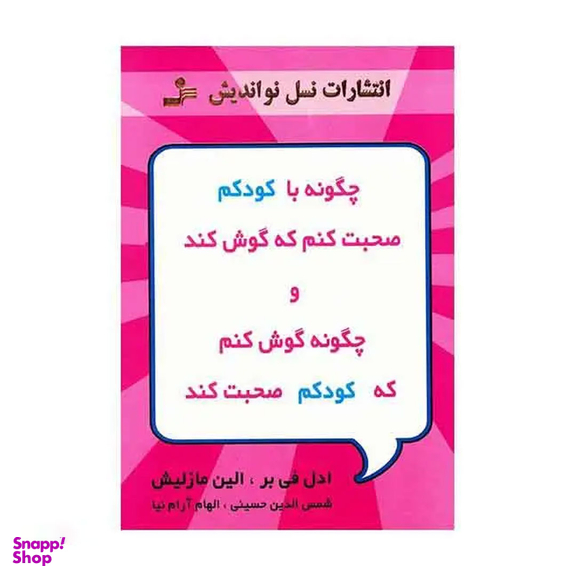 کتاب چگونه با کودکم صحبت کنم که گوش کند و چگونه گوش کنم که کودکم صحبت کند اثر ادل فی بر انتشارات معین